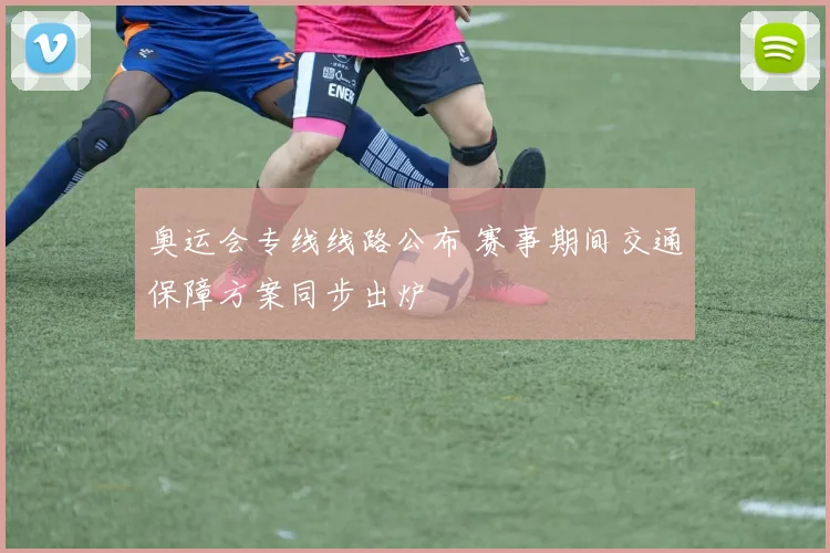 奥运会专线线路公布 赛事期间交通保障方案同步出炉