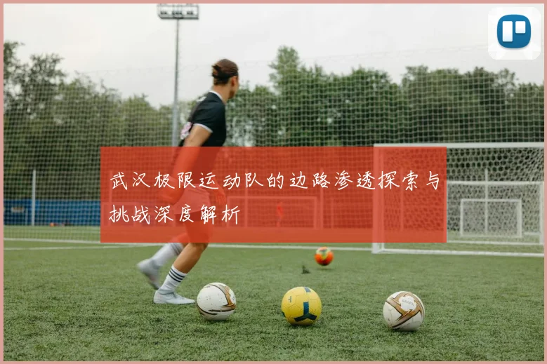 武汉极限运动队的边路渗透探索与挑战深度解析
