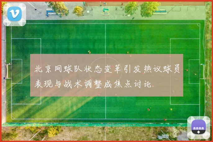 北京网球队状态变革引发热议球员表现与战术调整成焦点讨论
