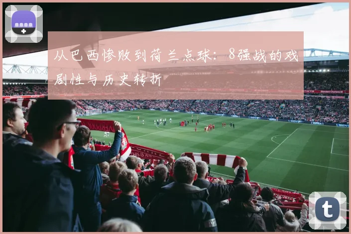 从巴西惨败到荷兰点球：8强战的戏剧性与历史转折