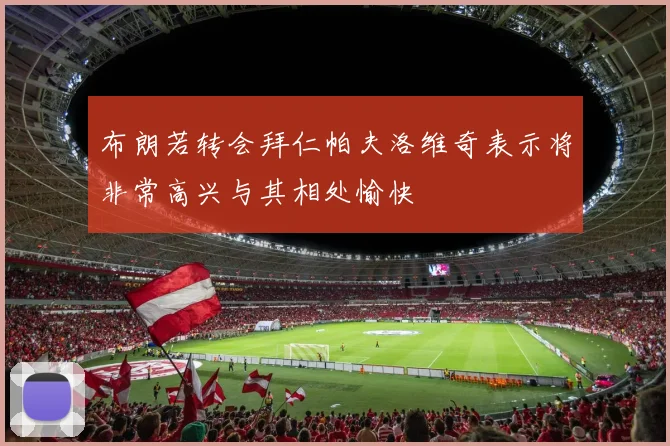 布朗若转会拜仁帕夫洛维奇表示将非常高兴与其相处愉快