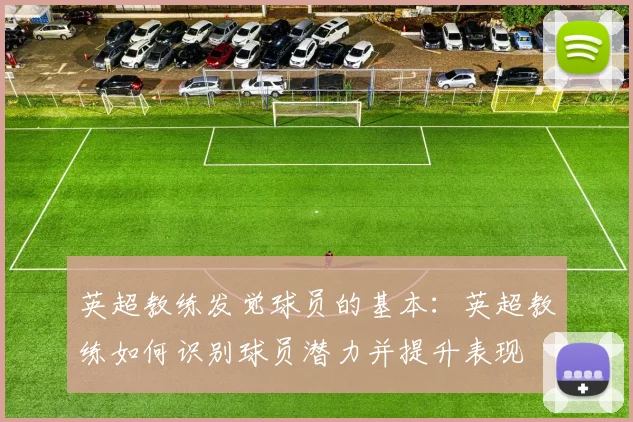 英超教练发觉球员的基本：英超教练如何识别球员潜力并提升表现