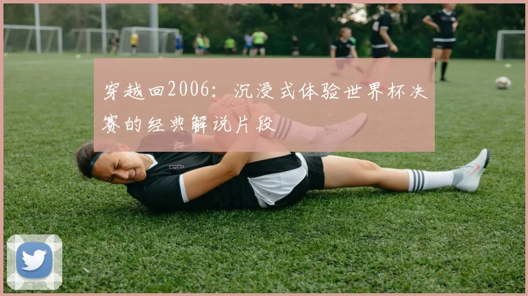 穿越回2006：沉浸式体验世界杯决赛的经典解说片段