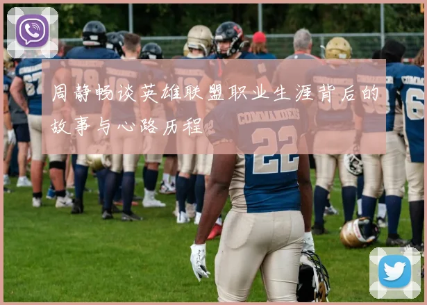 周静畅谈英雄联盟职业生涯背后的故事与心路历程