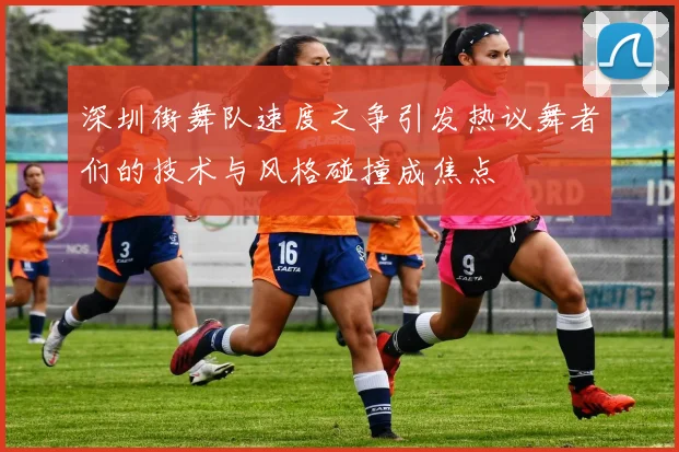 深圳街舞队速度之争引发热议舞者们的技术与风格碰撞成焦点
