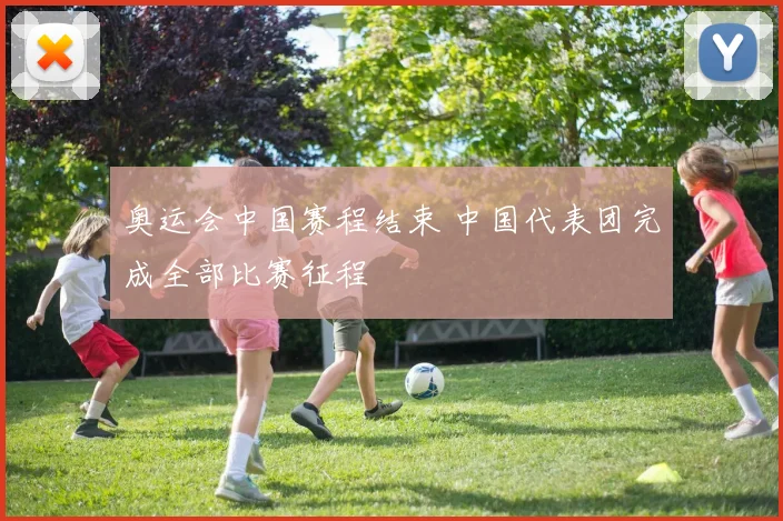 奥运会中国赛程结束 中国代表团完成全部比赛征程
